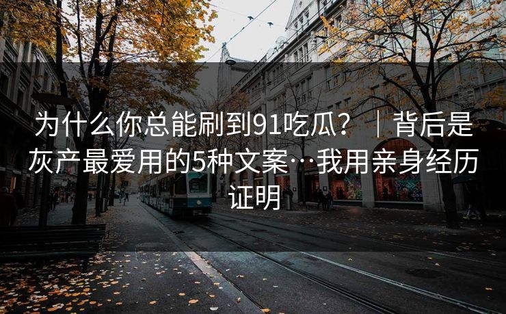 为什么你总能刷到91吃瓜?|背后是灰产最爱用的5种文案…我用亲身经历证明 为什么你总能刷到91吃瓜?|背后是灰产最爱用的5种文案…我用亲身经历证明