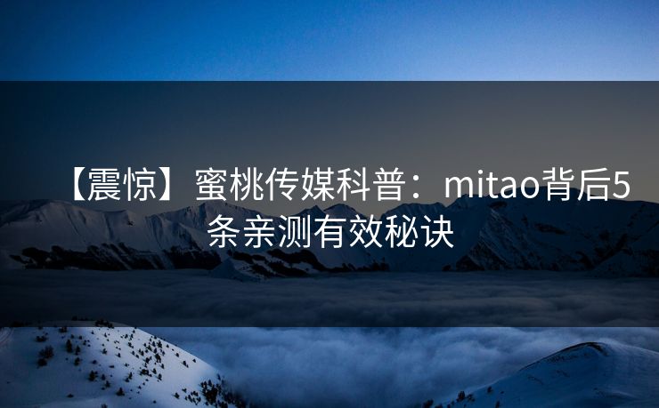 【震惊】蜜桃传媒科普：mitao背后5条亲测有效秘诀