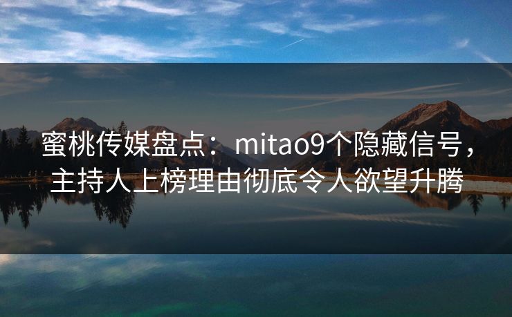 蜜桃传媒盘点：mitao9个隐藏信号，主持人上榜理由彻底令人欲望升腾