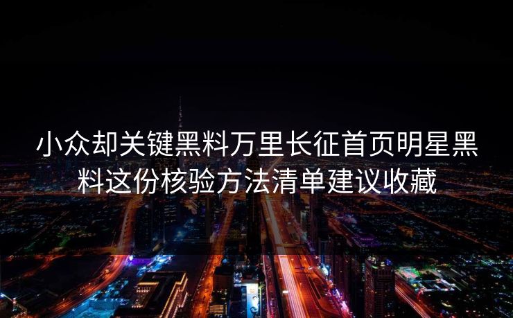 小众却关键黑料万里长征首页明星黑料这份核验方法清单建议收藏